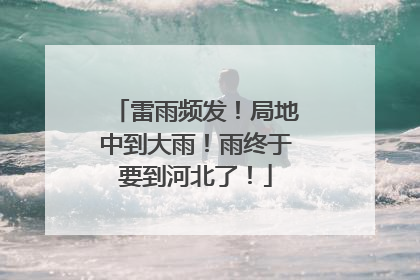雷雨频发！局地中到大雨！雨终于要到河北了！